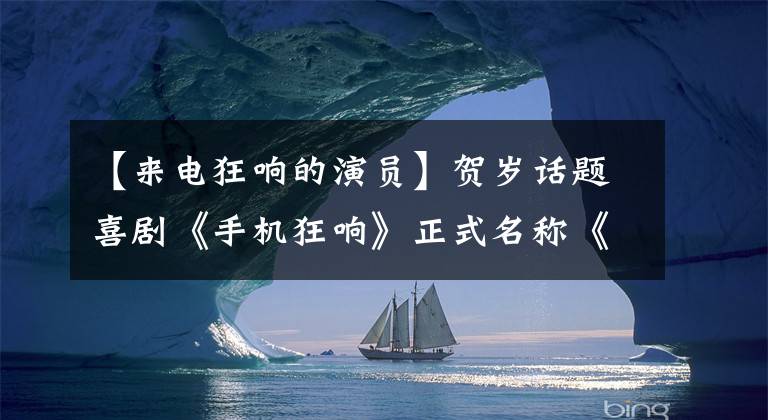 【來電狂響的演員】賀歲話題喜劇《手機(jī)狂響》正式名稱《來電狂響》