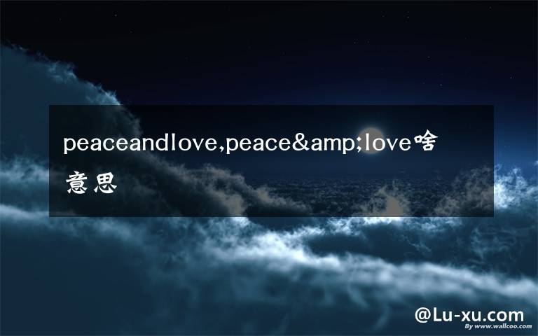 peaceandlove,peace&love啥意思