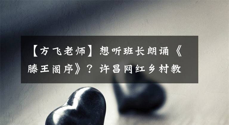 【方飛老師】想聽班長(zhǎng)朗誦《滕王閣序》？許昌網(wǎng)紅鄉(xiāng)村教師與粉絲互動(dòng)：安排