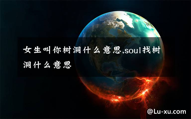 女生叫你樹洞什么意思,soul找樹洞什么意思