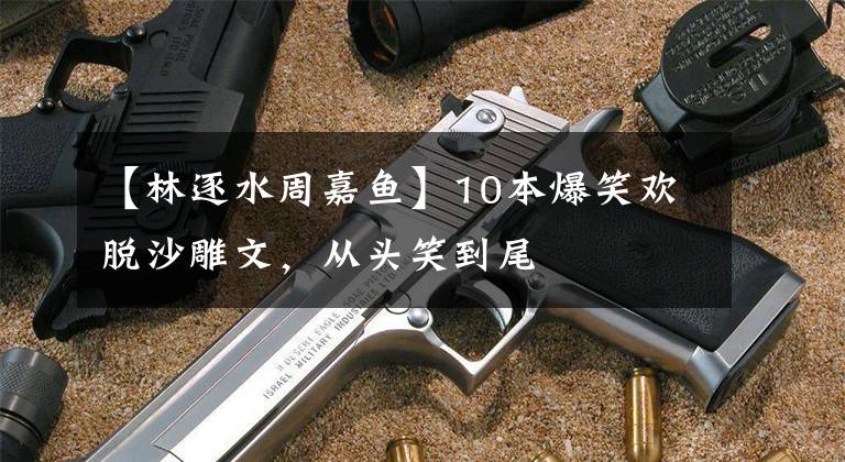 【林逐水周嘉魚】10本爆笑歡脫沙雕文，從頭笑到尾