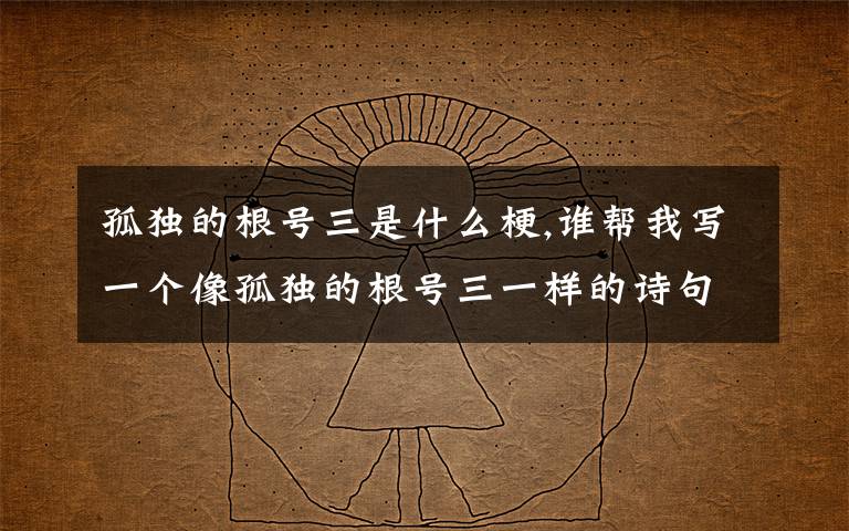 孤獨(dú)的根號(hào)三是什么梗,誰(shuí)幫我寫(xiě)一個(gè)像孤獨(dú)的根號(hào)三一樣的詩(shī)句