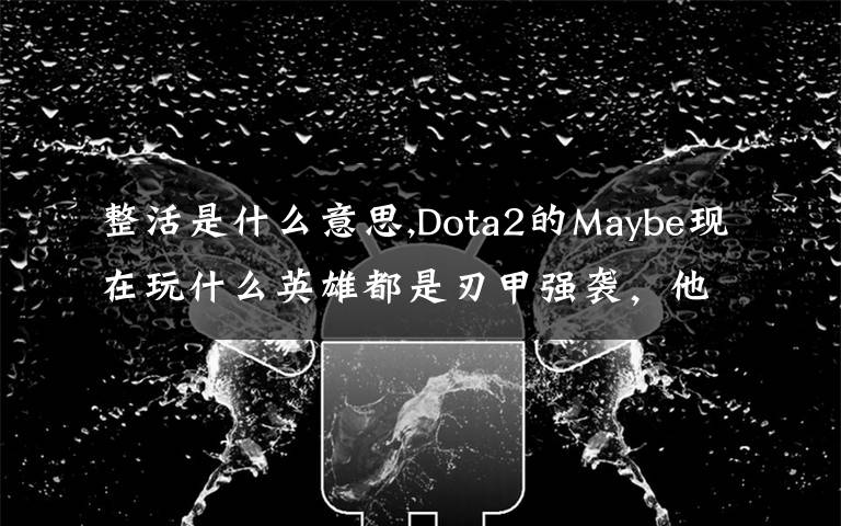 整活是什么意思,Dota2的Maybe現(xiàn)在玩什么英雄都是刃甲強(qiáng)襲，他這樣是不是在