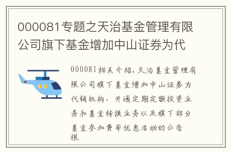 000081專題之天治基金管理有限公司旗下基金增加中山證券為代銷機構(gòu)、開通定期定額投資業(yè)務(wù)和基金轉(zhuǎn)換業(yè)務(wù)以及旗下部分基金參加費率優(yōu)惠活動的公告