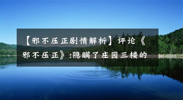 【邪不壓正劇情解析】評論《邪不壓正》:隱瞞了莊園三樓的故事，但沒有講好復(fù)仇的故事！