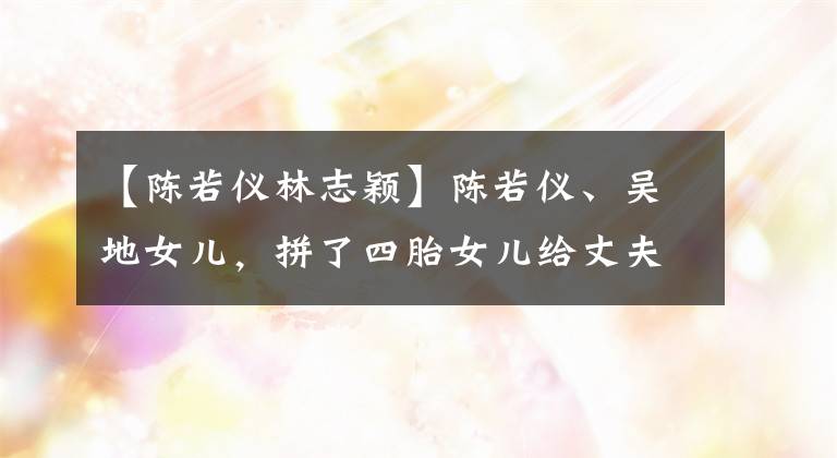 【陳若儀林志穎】陳若儀、吳地女兒，拼了四胎女兒給丈夫，林志玲建議回答。