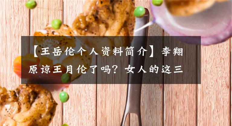 【王岳倫個(gè)人資料簡(jiǎn)介】李翔原諒?fù)踉聜惲藛?？女人的這三種錯(cuò)覺(jué)最可怕