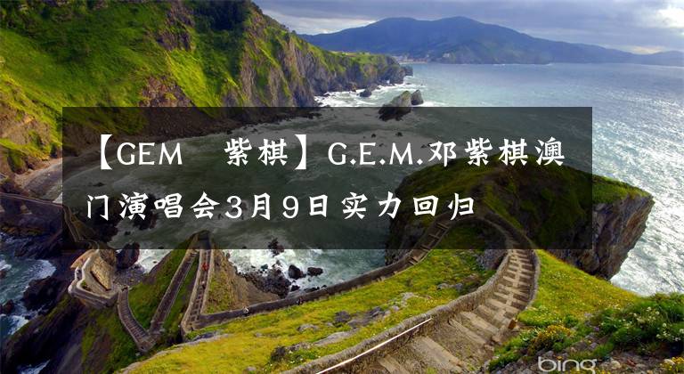 【GEM鄧紫棋】G.E.M.鄧紫棋澳門演唱會(huì)3月9日實(shí)力回歸