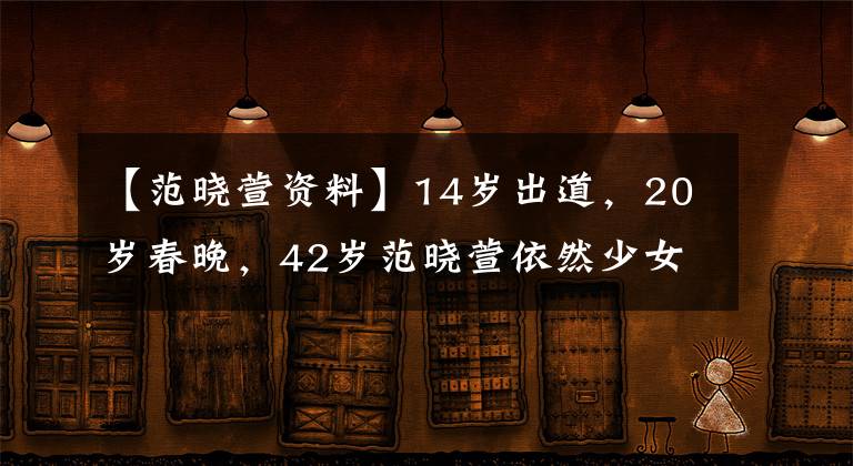 【范曉萱資料】14歲出道，20歲春晚，42歲范曉萱依然少女感