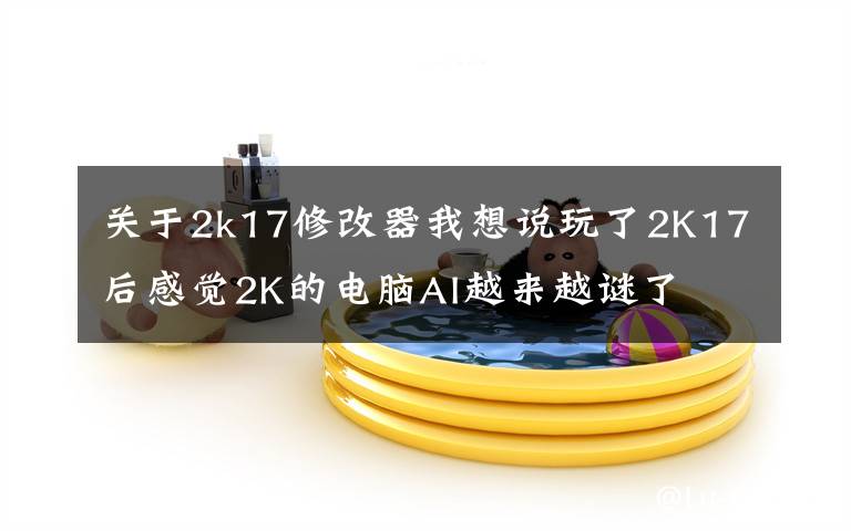 關(guān)于2k17修改器我想說玩了2K17后感覺2K的電腦AI越來越謎了