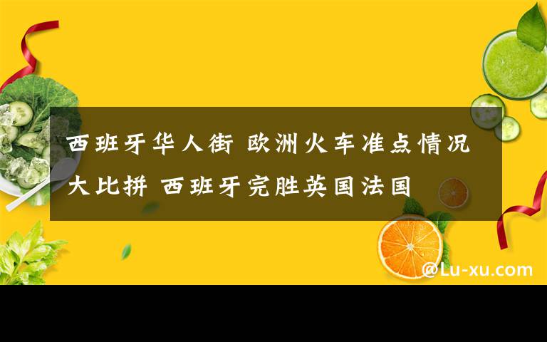 西班牙華人街 歐洲火車準(zhǔn)點(diǎn)情況大比拼 西班牙完勝英國(guó)法國(guó)