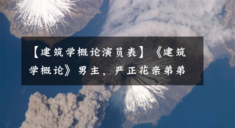 【建筑學概論演員表】《建筑學概論》男主，嚴正花親弟弟，丑聞后回歸