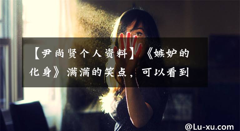 【尹尚賢個(gè)人資料】《嫉妒的化身》滿滿的笑點(diǎn)，可以看到不停