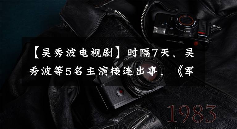 【吳秀波電視劇】時隔7天，吳秀波等5名主演接連出事，《軍師聯(lián)盟》劇組有毒！