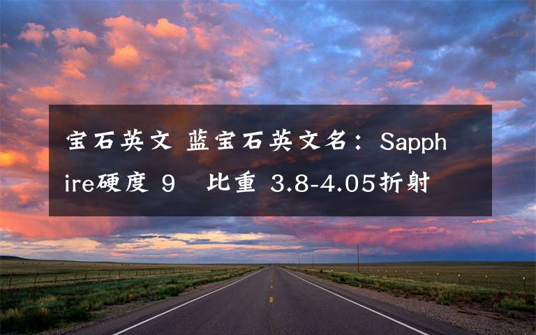 寶石英文 藍寶石英文名：Sapphire硬度 9   比重 3.8-4.05折射率 1.76-1.78   雙折射率 0.008佩