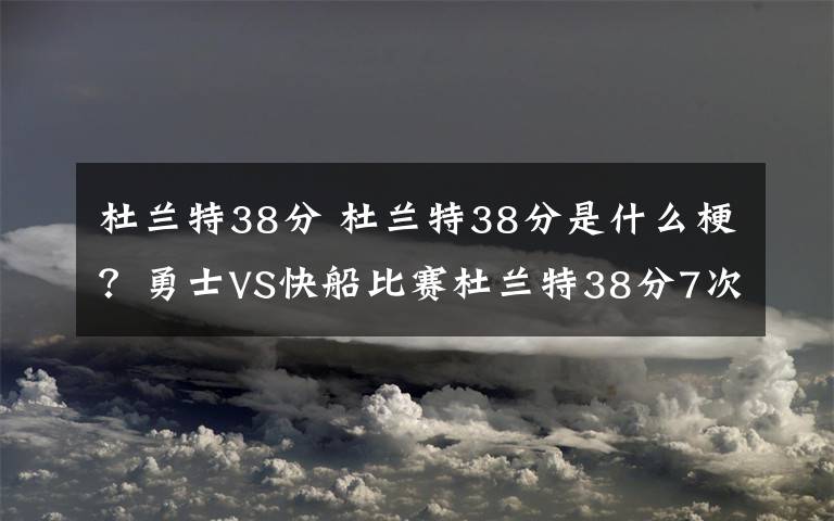 杜蘭特38分 杜蘭特38分是什么梗？勇士VS快船比賽杜蘭特38分7次助攻