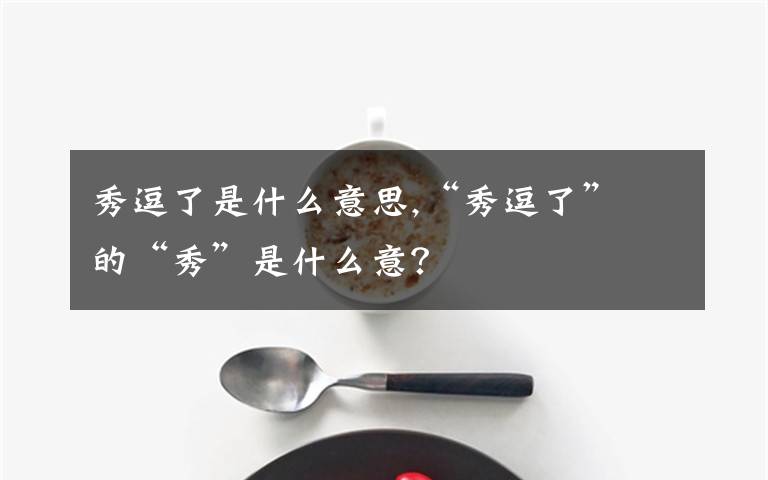 秀逗了是什么意思,“秀逗了” 的“秀”是什么意？