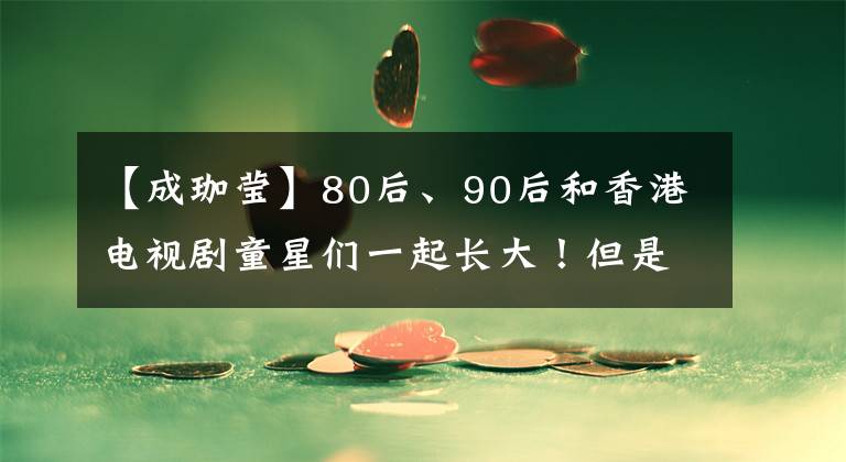 【成珈瑩】80后、90后和香港電視劇童星們一起長大！但是，帥還是丑？