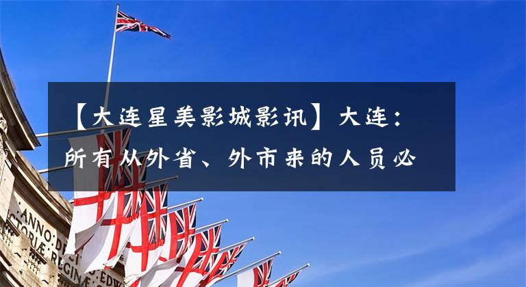 【大連星美影城影訊】大連：所有從外省、外市來(lái)的人員必須攜帶48小時(shí)核酸檢測(cè)證明。