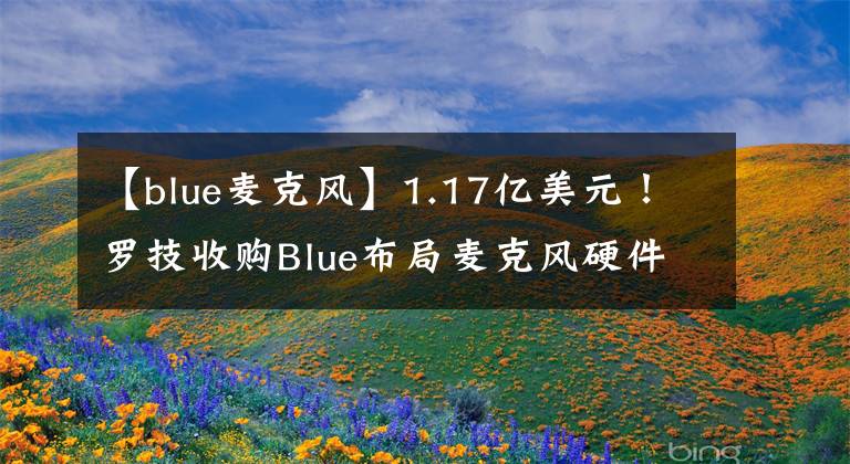 【blue麥克風(fēng)】1.17億美元！羅技收購(gòu)Blue布局麥克風(fēng)硬件 快速擴(kuò)張音頻領(lǐng)域影響力