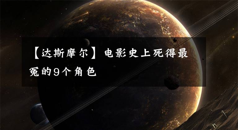 【達斯摩爾】電影史上死得最冤的9個角色