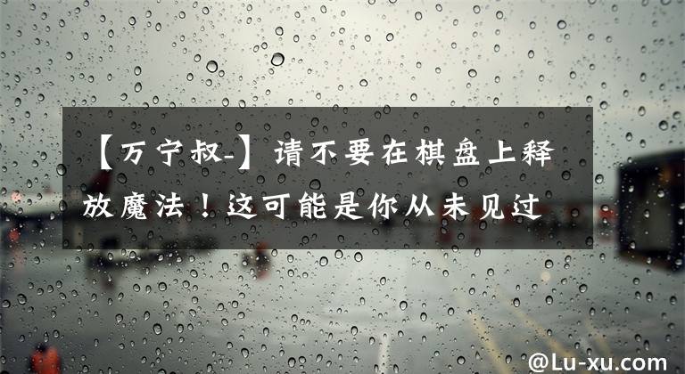 【萬寧叔-】請不要在棋盤上釋放魔法！這可能是你從未見過的“五子棋”游戲