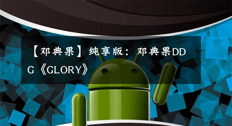 【鄧典果】純享版：鄧典果DDG《GLORY》