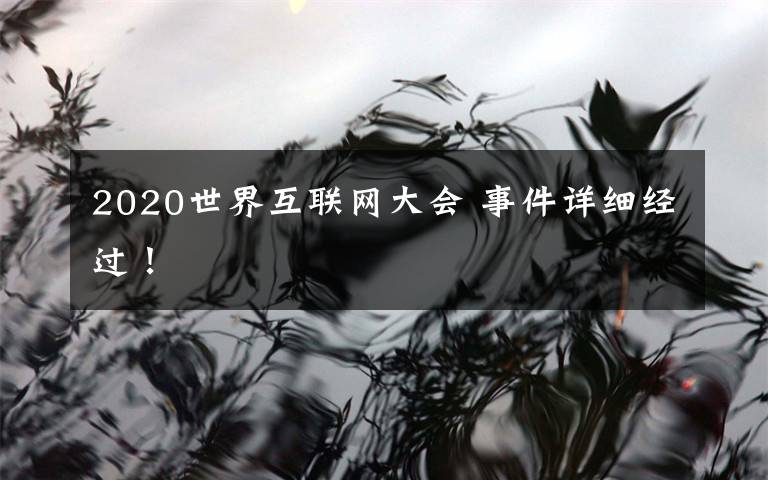 2020世界互聯(lián)網(wǎng)大會(huì) 事件詳細(xì)經(jīng)過！