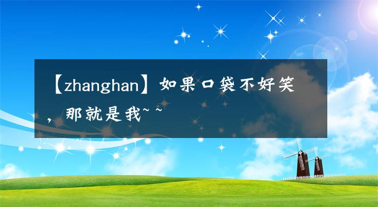 【zhanghan】如果口袋不好笑，那就是我~ ~