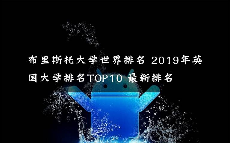 布里斯托大學(xué)世界排名 2019年英國大學(xué)排名TOP10 最新排名