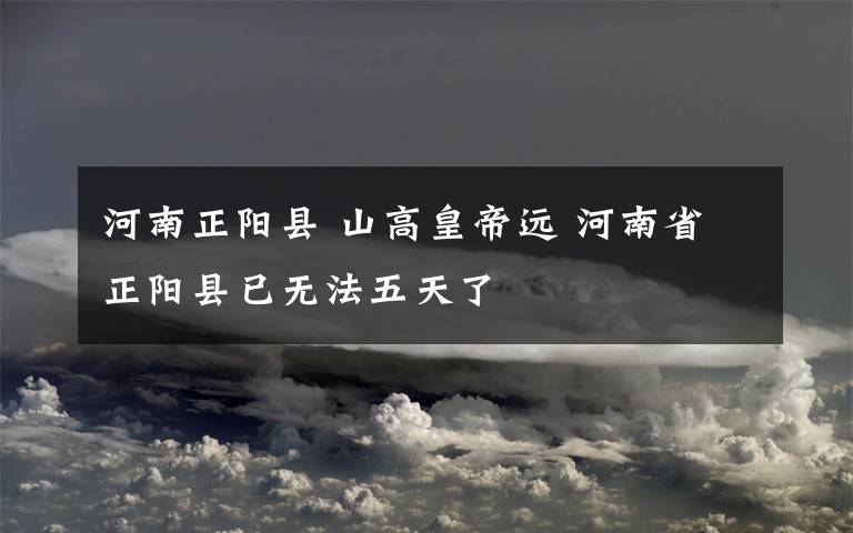 河南正陽(yáng)縣 山高皇帝遠(yuǎn) 河南省正陽(yáng)縣已無(wú)法五天了