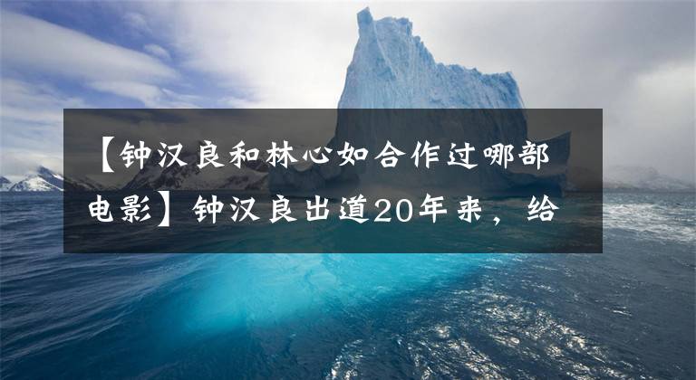 【鐘漢良和林心如合作過(guò)哪部電影】鐘漢良出道20年來(lái)，給與接吻的緊張氣氛是否會(huì)引起妻子的一致懷疑。