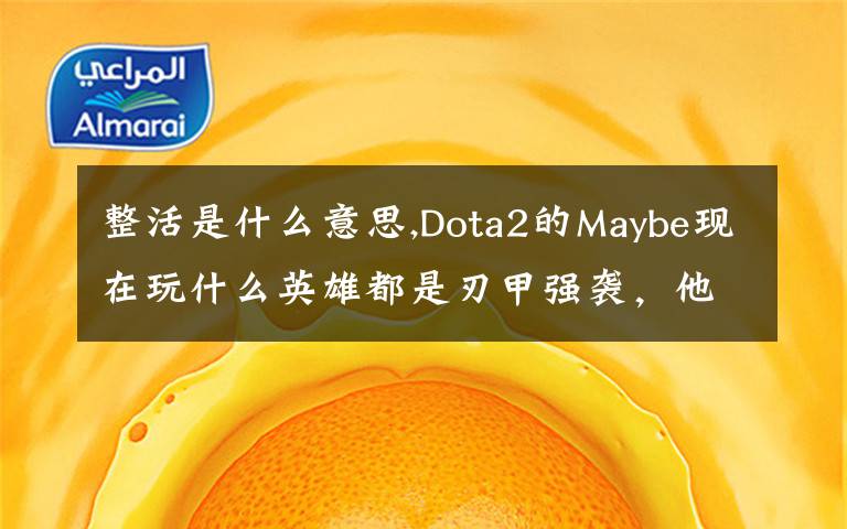 整活是什么意思,Dota2的Maybe現(xiàn)在玩什么英雄都是刃甲強(qiáng)襲，他這樣是不是在