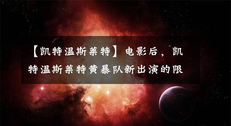 【凱特溫斯萊特】電影后，凱特溫斯萊特黃暴隊(duì)新出演的限定劇被確定。