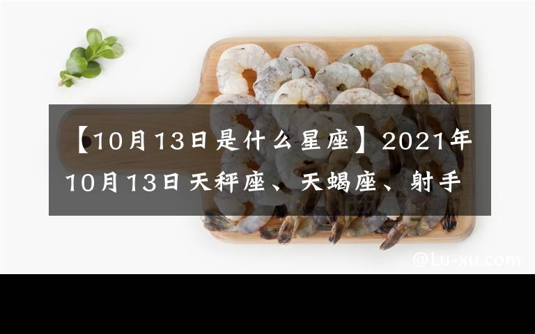 【10月13日是什么星座】2021年10月13日天秤座、天蝎座、射手座、每日運勢