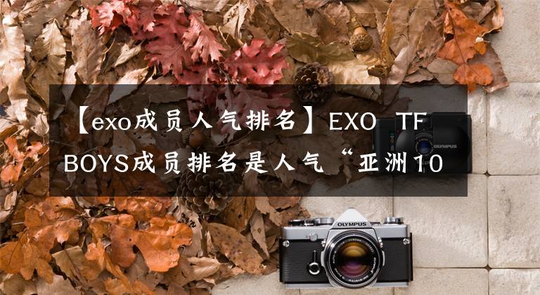 【exo成員人氣排名】EXO TFBOYS成員排名是人氣“亞洲10帥”即將進行第三輪投票。