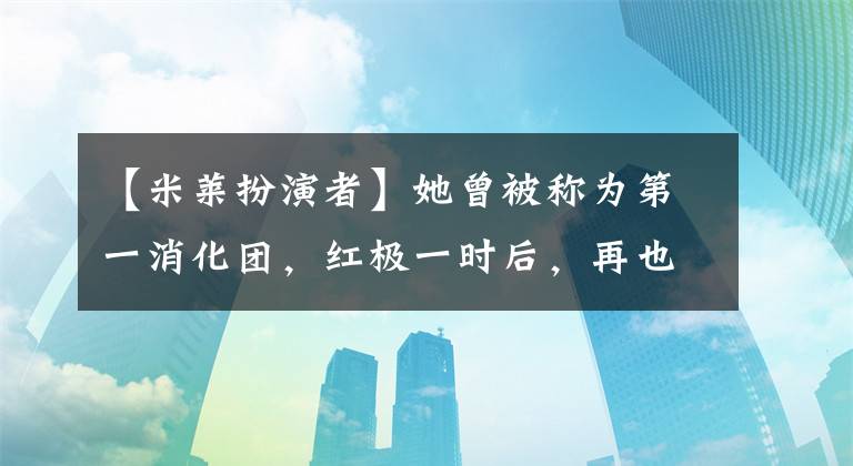 【米萊扮演者】她曾被稱為第一消化團，紅極一時后，再也沒有作品出現(xiàn)了！