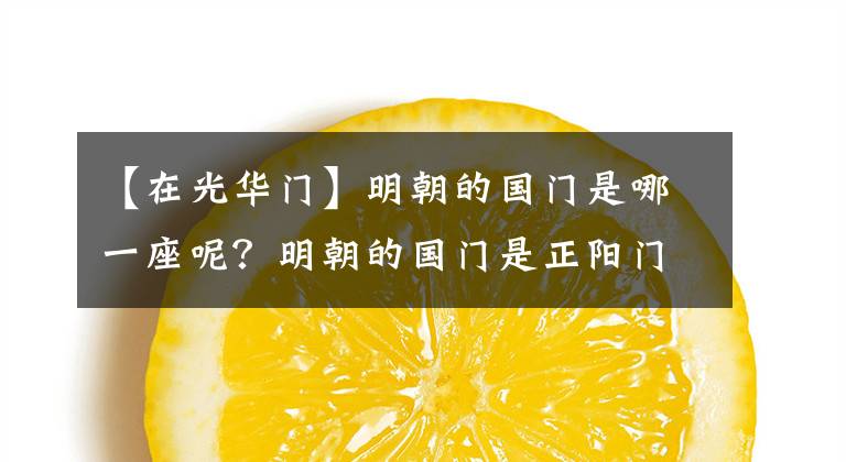 【在光華門】明朝的國門是哪一座呢？明朝的國門是正陽門，也就是光華門