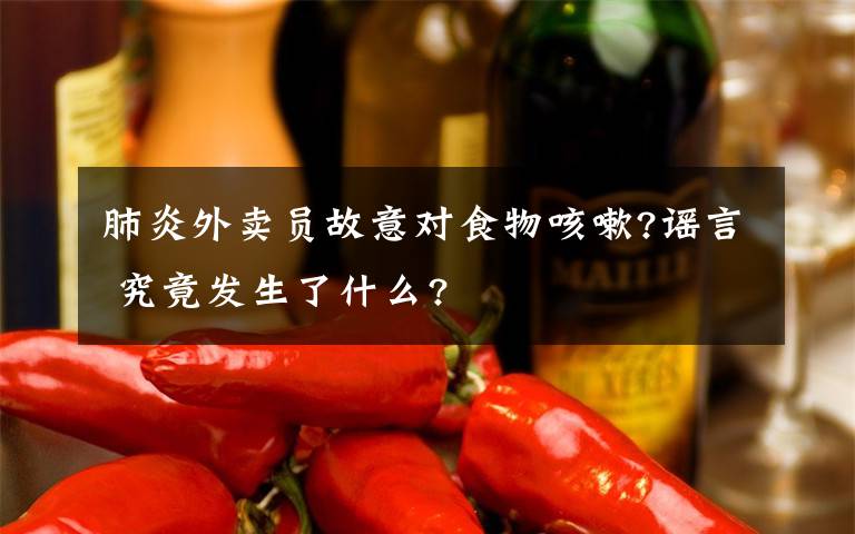 肺炎外賣員故意對(duì)食物咳嗽?謠言 究竟發(fā)生了什么?