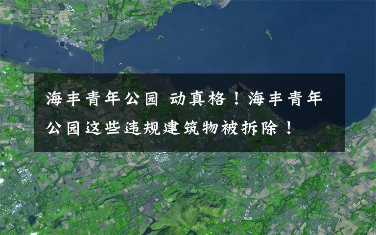 海豐青年公園 動真格！海豐青年公園這些違規(guī)建筑物被拆除！