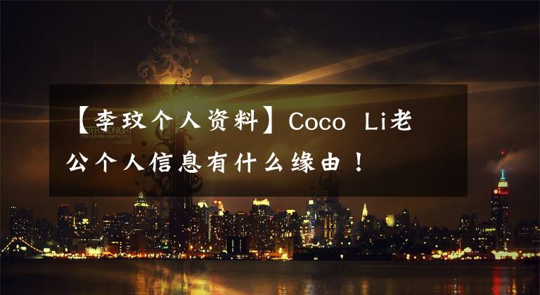 【李玟個人資料】Coco  Li老公個人信息有什么緣由！