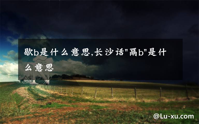 歇b是什么意思,長沙話