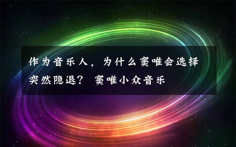 作為音樂(lè)人，為什么竇唯會(huì)選擇突然隱退？ 竇唯小眾音樂(lè)