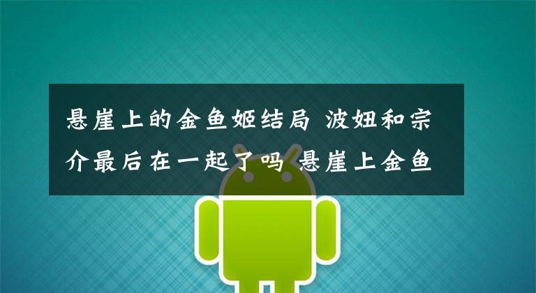 懸崖上的金魚姬結(jié)局 波妞和宗介最后在一起了嗎 懸崖上金魚姬擁抱宗介gif