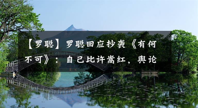 【羅聰】羅聰回應抄襲《有何不可》：自己比許嵩紅，輿論讓抑郁癥病情加重