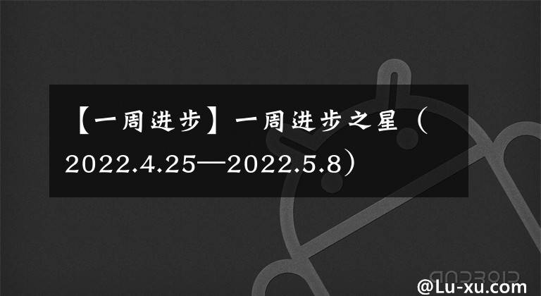 【一周進(jìn)步】一周進(jìn)步之星（2022.4.25—2022.5.8）