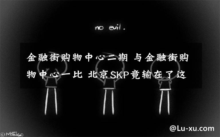 金融街購物中心二期 與金融街購物中心一比 北京SKP竟輸在了這些地方