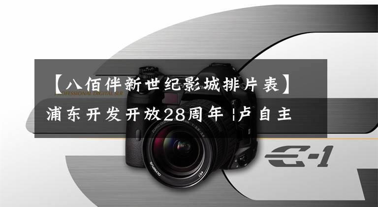 【八佰伴新世紀影城排片表】浦東開發(fā)開放28周年 |盧自主金融城和改革開放的節(jié)拍