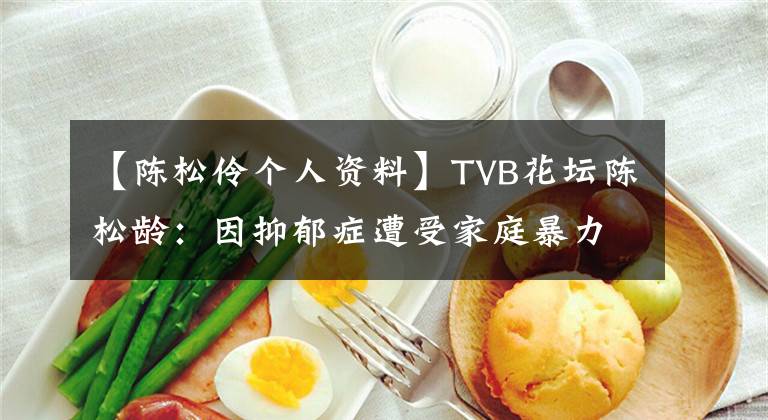 【陳松伶?zhèn)€人資料】TVB花壇陳松齡：因抑郁癥遭受家庭暴力，愛著小8歲的丈夫，因病不能生育。