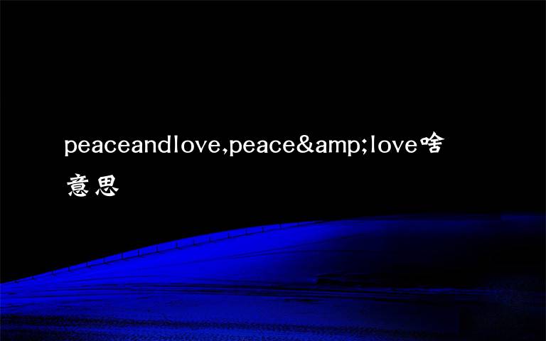 peaceandlove,peace&love啥意思